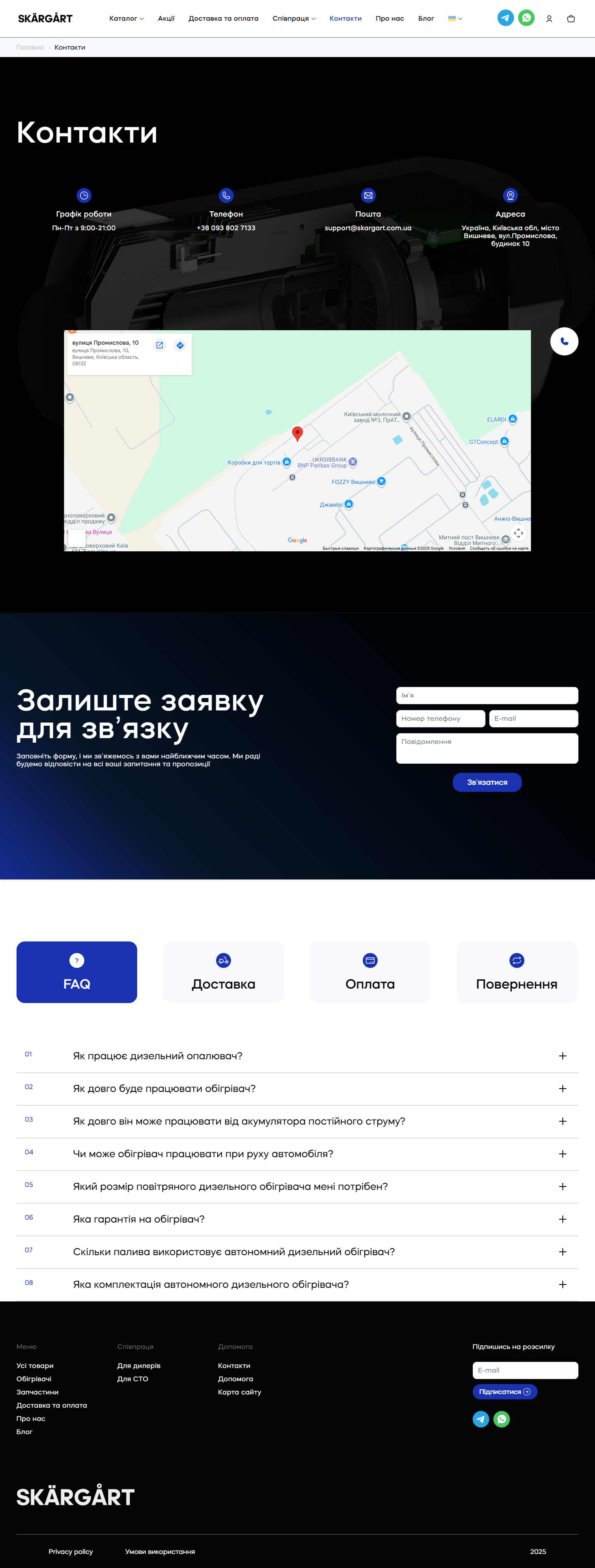 Skargart /kontakty/ full-page: H1 Контакти, далі 4 жовто-pill картки в одному рядку (Графік роботи Пн-Пт 9:00-21:00 / Телефон +38 093 802 7133 / Пошта support@skargart.com.ua / Адреса Україна Київська обл місто Вишневе вул Промислова 10) на тлі затемненого фото обігрівача-в-розрізі; нижче — Google-Maps embed з маркером на промзоні Вишневого; далі темно-синя секція 'Залиште заявку для зв'язку' з 4-поле формою (Ім'я / Номер телефону + E-mail в одному рядку / Повідомлення / Зв'язатися); reused 4-таб FAQ/Доставка/Оплата/Повернення + 8-питання FAQ-акордеон з нумерацією 01-08